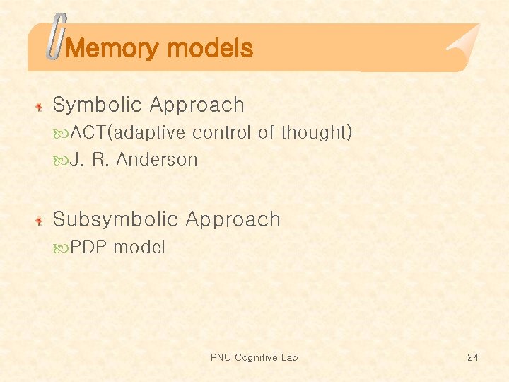 Memory models Symbolic Approach ACT(adaptive control of thought) J. R. Anderson Subsymbolic Approach PDP