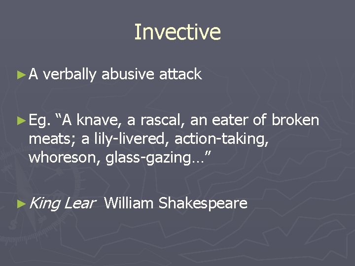 Invective ►A verbally abusive attack ► Eg. “A knave, a rascal, an eater of