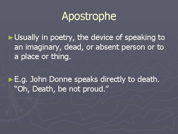 Apostrophe ► Usually in poetry, the device of speaking to an imaginary, dead, or