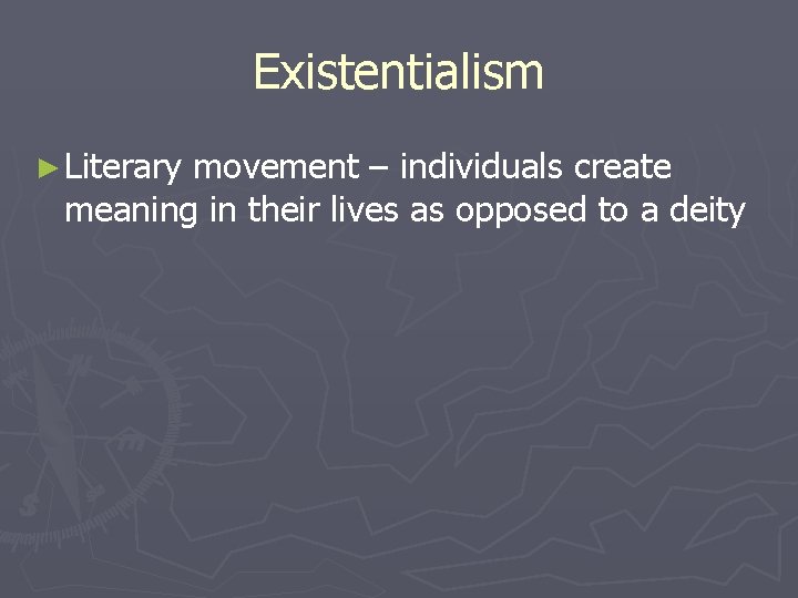 Existentialism ► Literary movement – individuals create meaning in their lives as opposed to