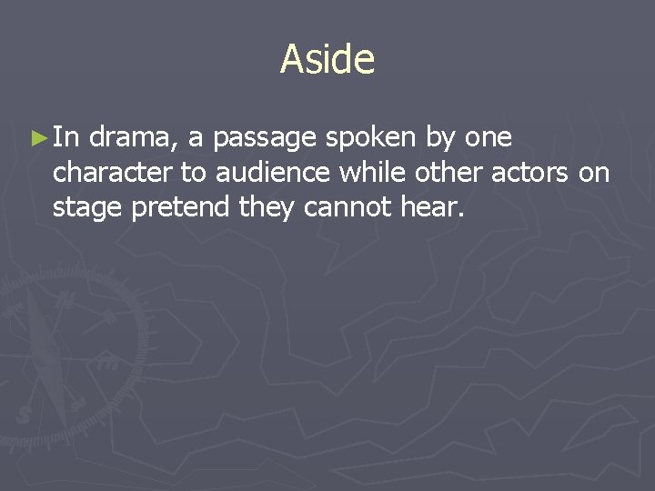 Aside ► In drama, a passage spoken by one character to audience while other