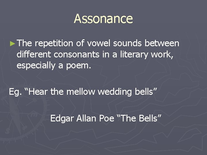 Assonance ► The repetition of vowel sounds between different consonants in a literary work,