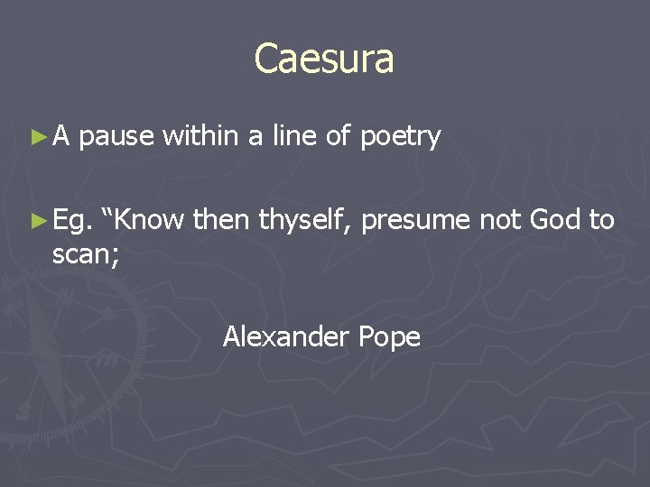 Caesura ►A pause within a line of poetry ► Eg. “Know then thyself, presume