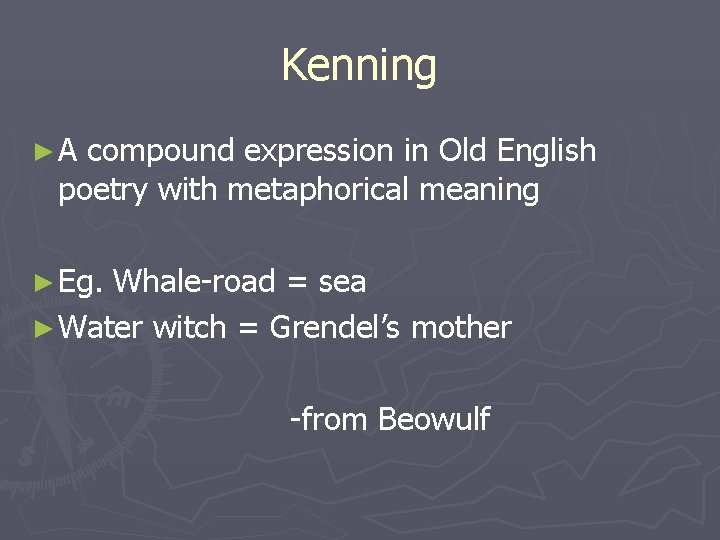 Kenning ►A compound expression in Old English poetry with metaphorical meaning ► Eg. Whale-road