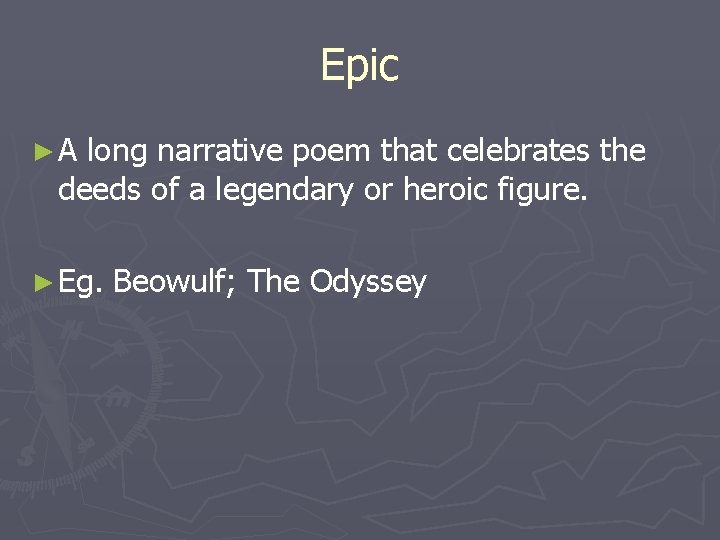 Epic ►A long narrative poem that celebrates the deeds of a legendary or heroic