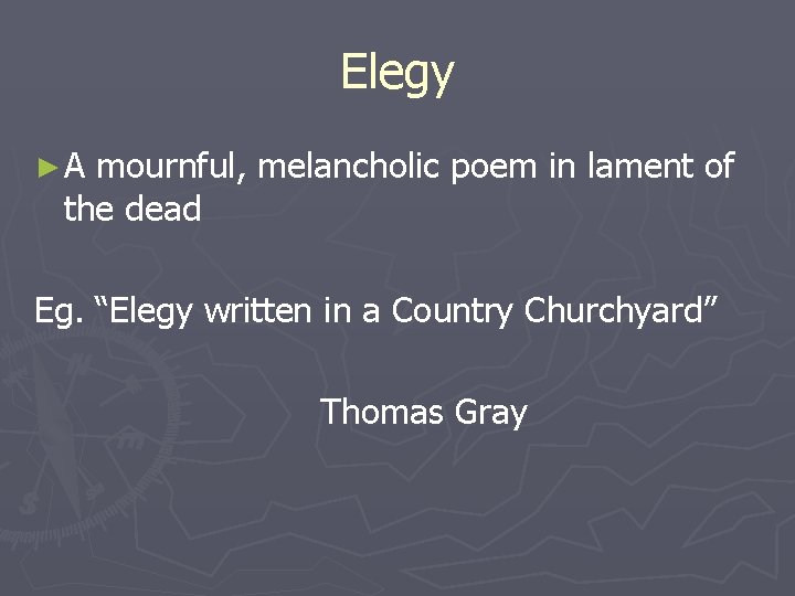 Elegy ►A mournful, melancholic poem in lament of the dead Eg. “Elegy written in