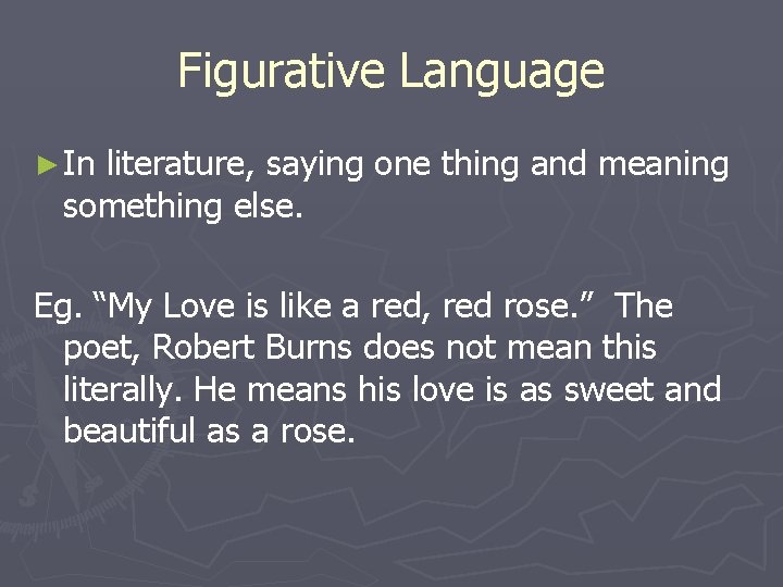 Figurative Language ► In literature, saying one thing and meaning something else. Eg. “My