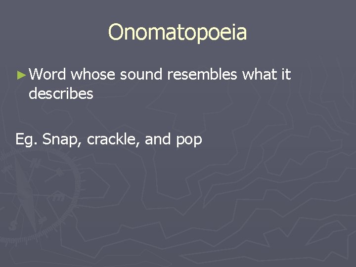 Onomatopoeia ► Word whose sound resembles what it describes Eg. Snap, crackle, and pop