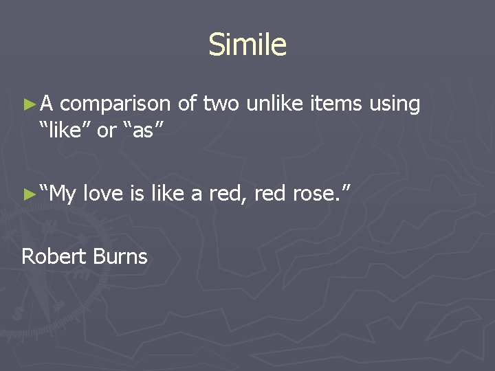 Simile ►A comparison of two unlike items using “like” or “as” ► “My love