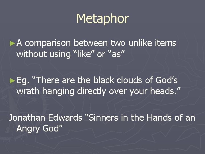 Metaphor ►A comparison between two unlike items without using “like” or “as” ► Eg.