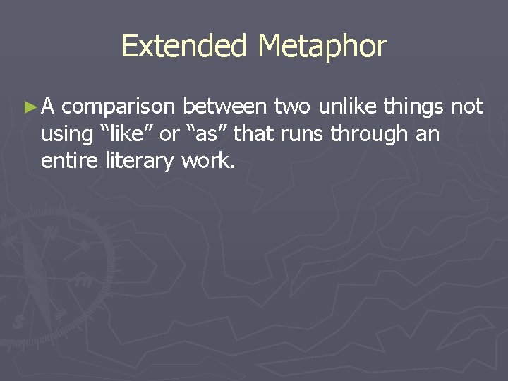 Extended Metaphor ►A comparison between two unlike things not using “like” or “as” that