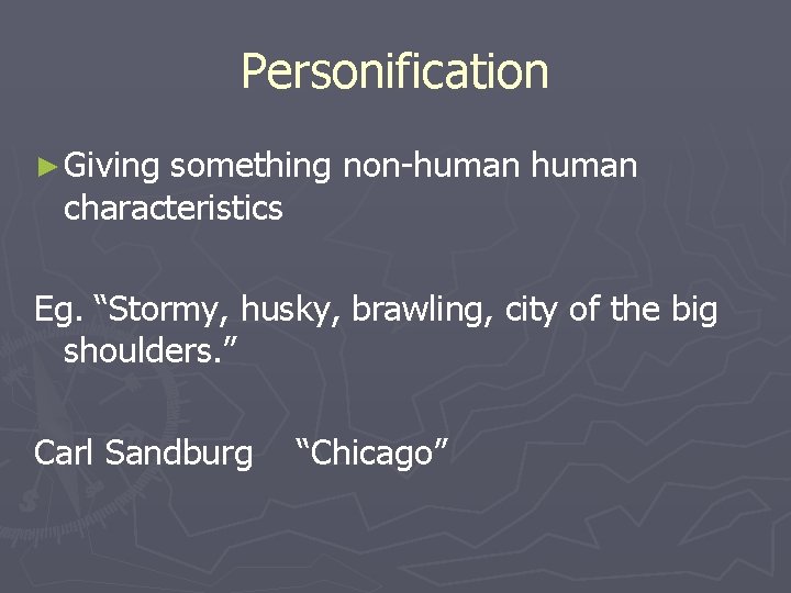 Personification ► Giving something non-human characteristics Eg. “Stormy, husky, brawling, city of the big