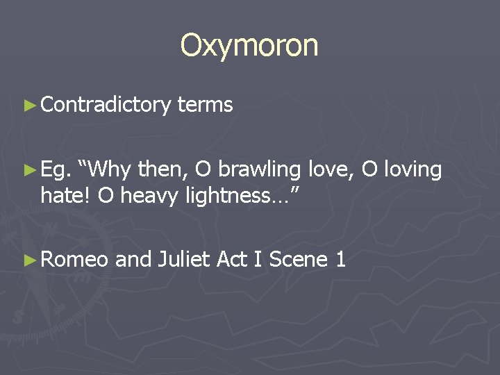 Oxymoron ► Contradictory terms ► Eg. “Why then, O brawling love, O loving hate!