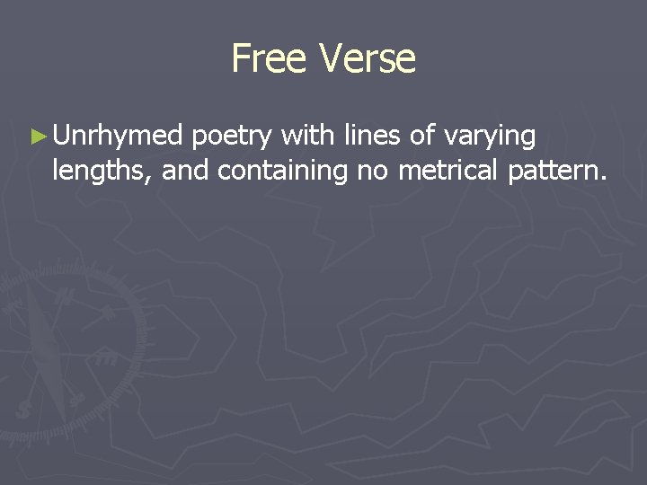 Free Verse ► Unrhymed poetry with lines of varying lengths, and containing no metrical