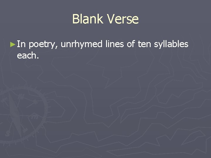 Blank Verse ► In poetry, unrhymed lines of ten syllables each. 