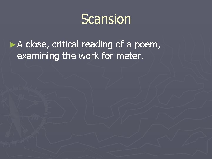 Scansion ►A close, critical reading of a poem, examining the work for meter. 