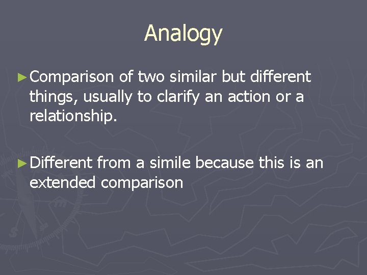 Analogy ► Comparison of two similar but different things, usually to clarify an action