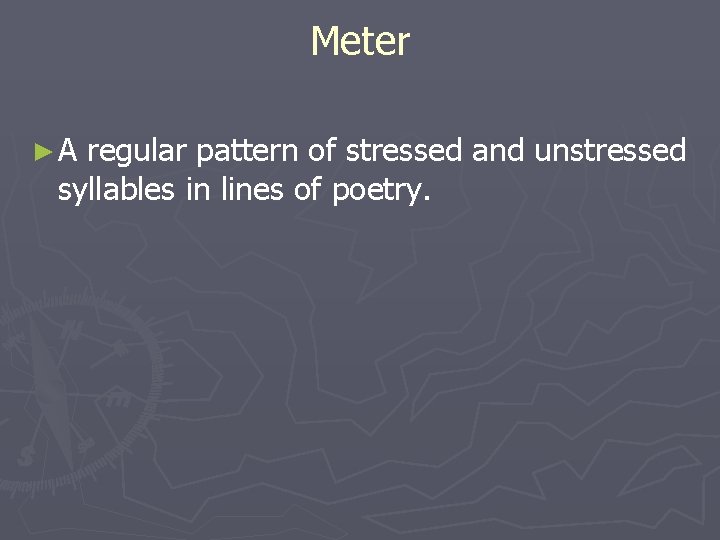 Meter ►A regular pattern of stressed and unstressed syllables in lines of poetry. 