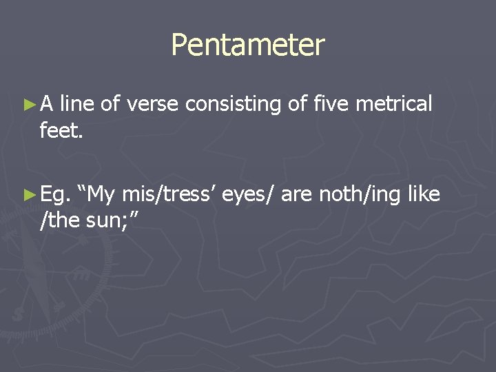 Pentameter ►A line of verse consisting of five metrical feet. ► Eg. “My mis/tress’