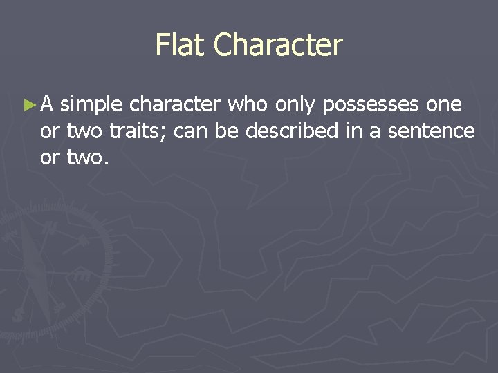 Flat Character ►A simple character who only possesses one or two traits; can be