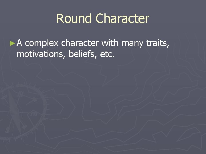 Round Character ►A complex character with many traits, motivations, beliefs, etc. 