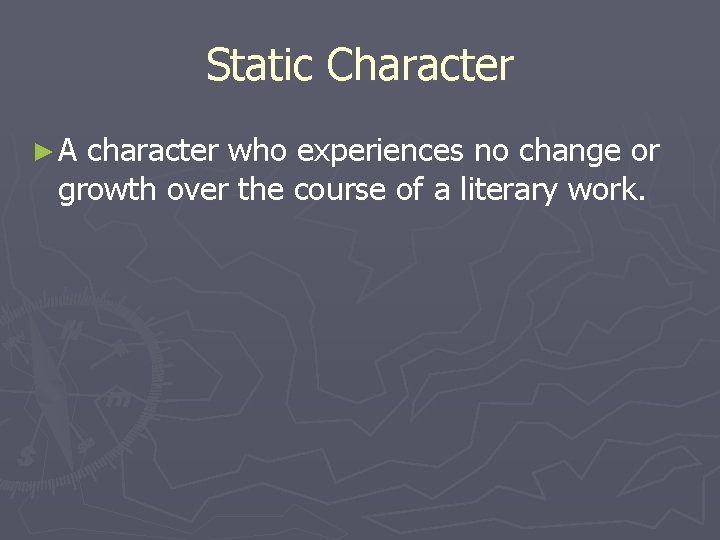 Static Character ►A character who experiences no change or growth over the course of