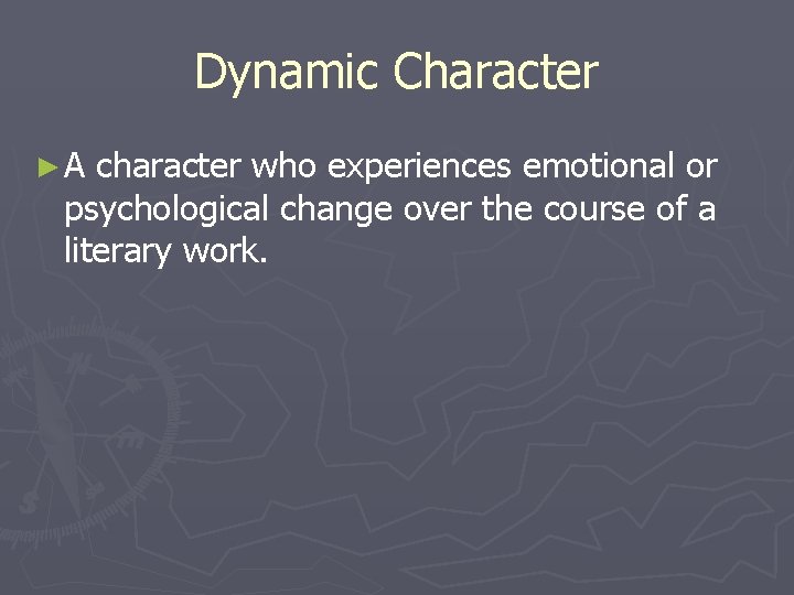 Dynamic Character ►A character who experiences emotional or psychological change over the course of