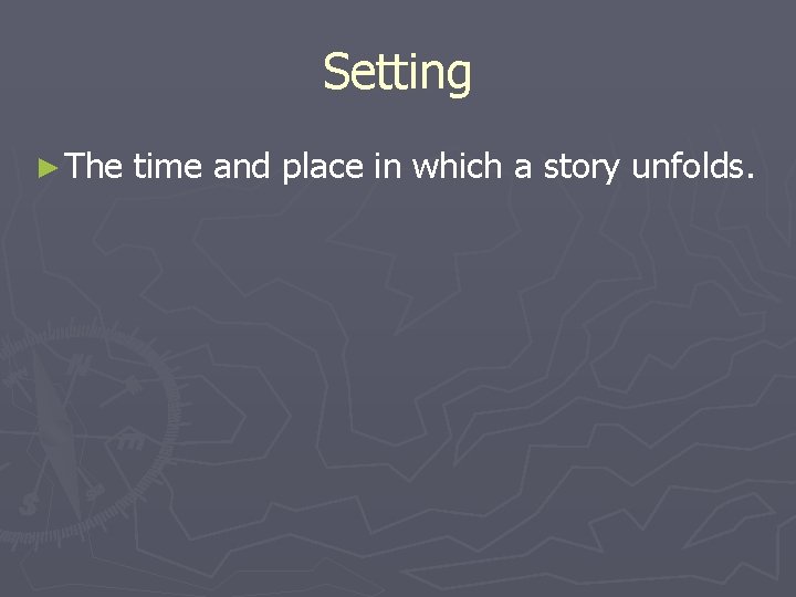 Setting ► The time and place in which a story unfolds. 