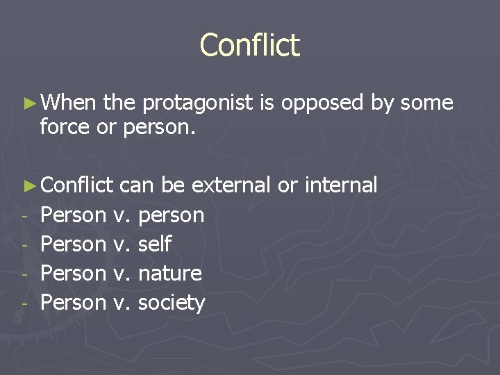 Conflict ► When the protagonist is opposed by some force or person. ► Conflict
