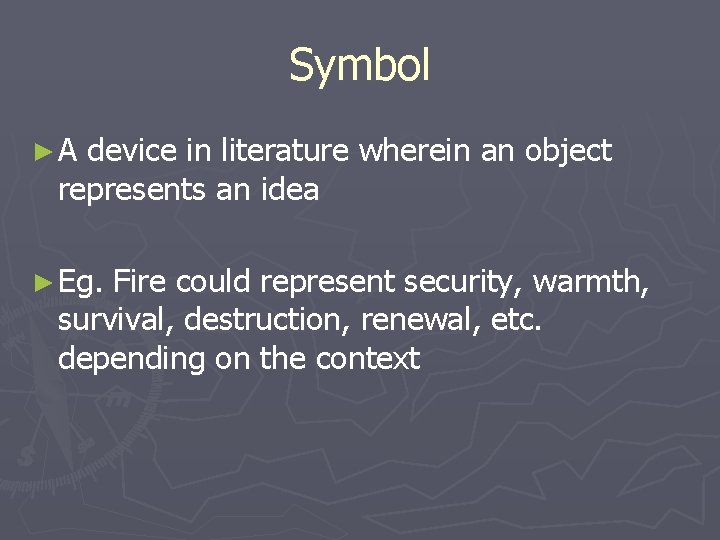 Symbol ►A device in literature wherein an object represents an idea ► Eg. Fire