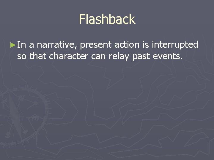 Flashback ► In a narrative, present action is interrupted so that character can relay