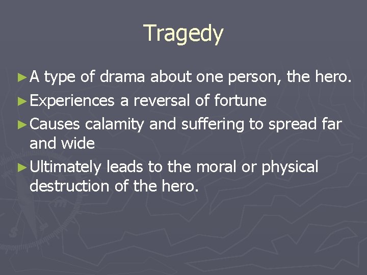 Tragedy ►A type of drama about one person, the hero. ► Experiences a reversal