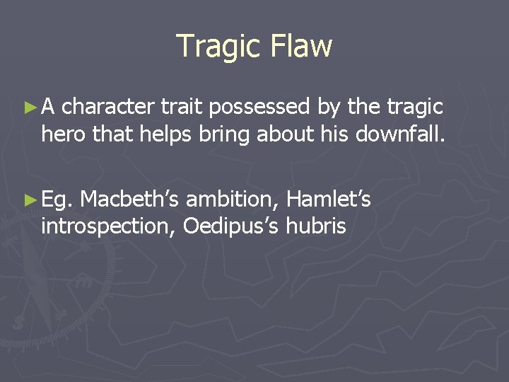 Tragic Flaw ►A character trait possessed by the tragic hero that helps bring about