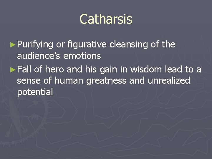 Catharsis ► Purifying or figurative cleansing of the audience’s emotions ► Fall of hero