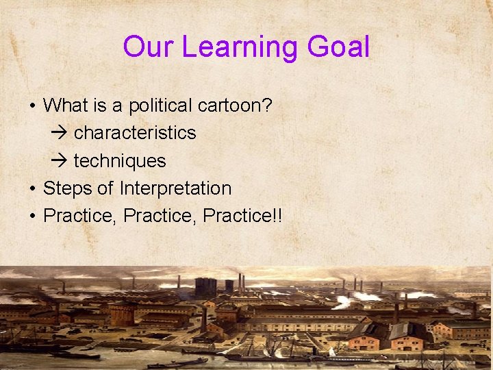 Our Learning Goal • What is a political cartoon? characteristics techniques • Steps of
