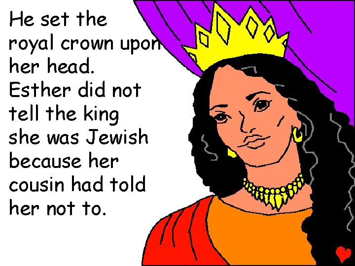 He set the royal crown upon her head. Esther did not tell the king