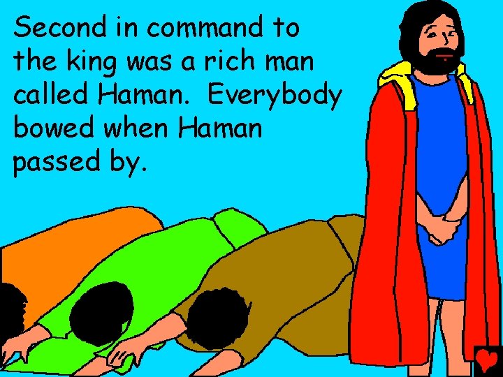 Second in command to the king was a rich man called Haman. Everybody bowed