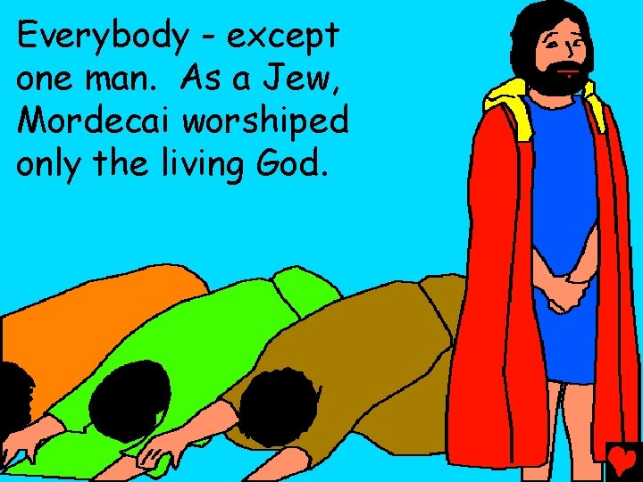 Everybody - except one man. As a Jew, Mordecai worshiped only the living God.