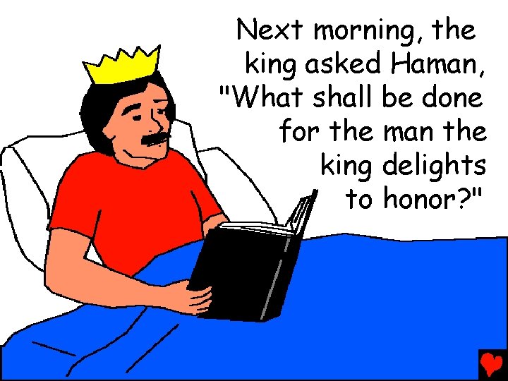 Next morning, the king asked Haman, "What shall be done for the man the