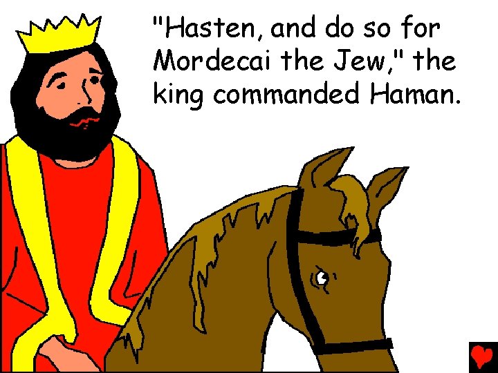 "Hasten, and do so for Mordecai the Jew, " the king commanded Haman. 