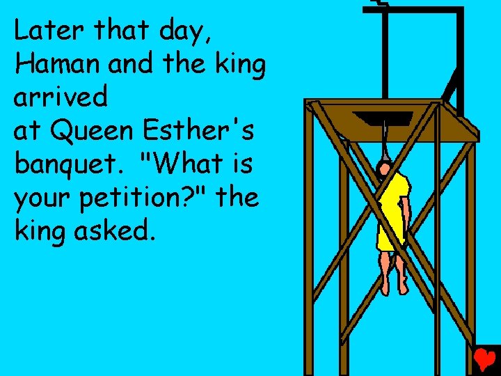 Later that day, Haman and the king arrived at Queen Esther's banquet. "What is