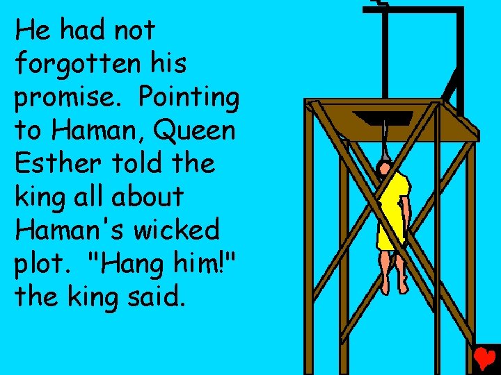 He had not forgotten his promise. Pointing to Haman, Queen Esther told the king