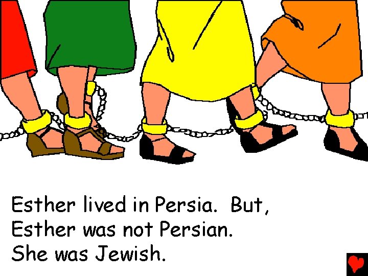 Esther lived in Persia. But, Esther was not Persian. She was Jewish. 