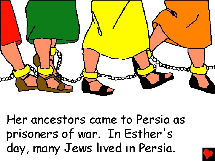 Her ancestors came to Persia as prisoners of war. In Esther's day, many Jews