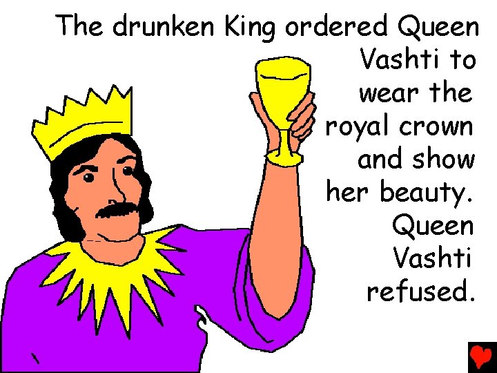 The drunken King ordered Queen Vashti to wear the royal crown and show her