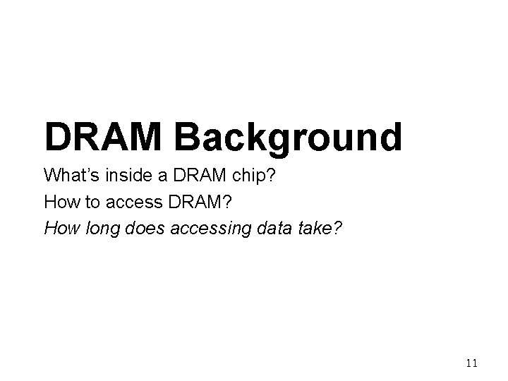 DRAM Background What’s inside a DRAM chip? How to access DRAM? How long does