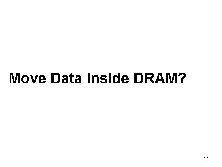 Move Data inside DRAM? 18 Move Data inside DRAM? 18