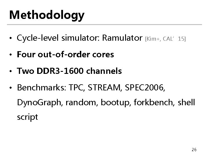 Methodology • Cycle-level simulator: Ramulator [Kim+, CAL’ 15] • Four out-of-order cores • Two