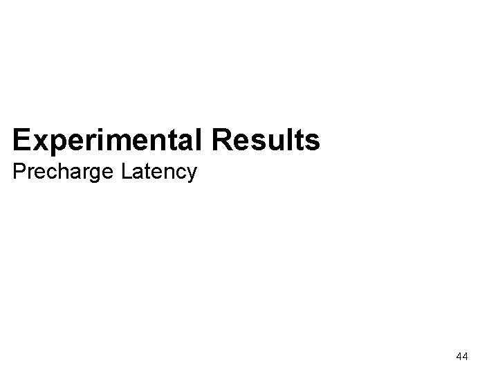 Experimental Results Precharge Latency 44 Experimental Results Precharge Latency 44