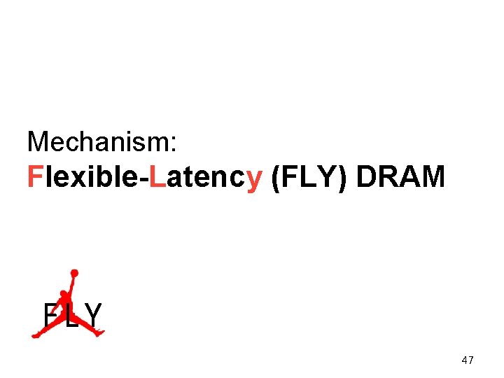 Mechanism: Flexible-Latency (FLY) DRAM FLY 47 